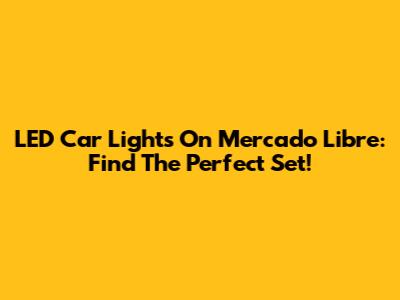 LED Car Lights On Mercado Libre: Find The Perfect Set!