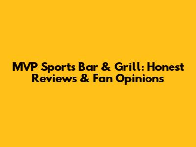 MVP Sports Bar & Grill: Honest Reviews & Fan Opinions