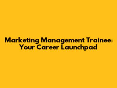 Marketing Management Trainee: Your Career Launchpad