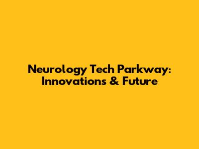 Neurology Tech Parkway: Innovations & Future