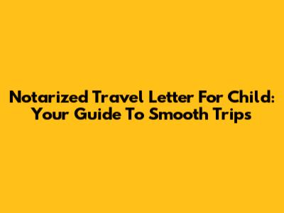 Notarized Travel Letter For Child: Your Guide To Smooth Trips