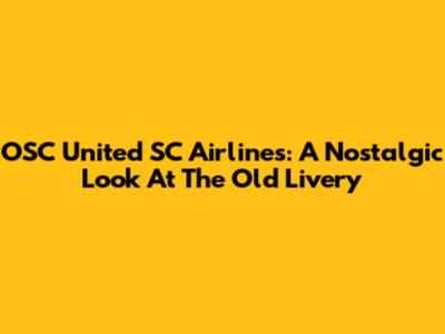OSC United SC Airlines: A Nostalgic Look At The Old Livery