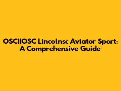 OSCIIOSC Lincolnsc Aviator Sport: A Comprehensive Guide
