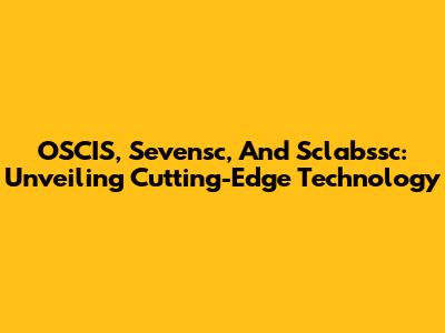 OSCIS, Sevensc, And Sclabssc: Unveiling Cutting-Edge Technology