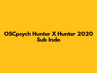OSCpsych Hunter X Hunter 2020 Sub Indo