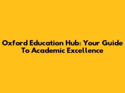Oxford Education Hub: Your Guide To Academic Excellence