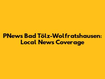 PNews Bad Tölz-Wolfratshausen: Local News Coverage