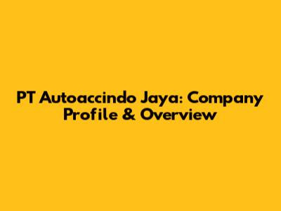 PT Autoaccindo Jaya: Company Profile & Overview