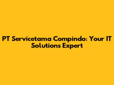 PT Servicetama Compindo: Your IT Solutions Expert