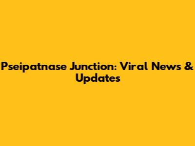 Pseipatnase Junction: Viral News & Updates