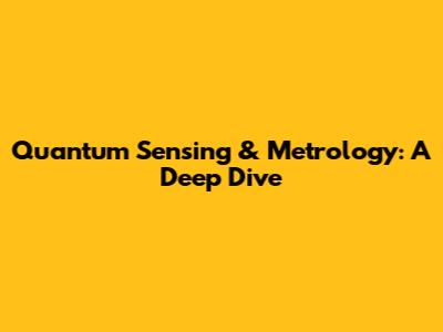 Quantum Sensing & Metrology: A Deep Dive