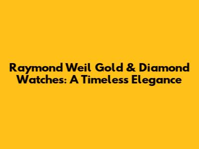 Raymond Weil Gold & Diamond Watches: A Timeless Elegance