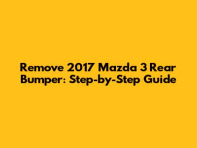 Remove 2017 Mazda 3 Rear Bumper: Step-by-Step Guide