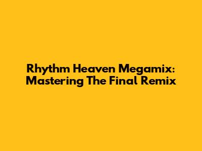 Rhythm Heaven Megamix: Mastering The Final Remix