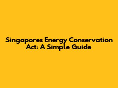 Singapore's Energy Conservation Act: A Simple Guide