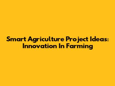 Smart Agriculture Project Ideas: Innovation In Farming