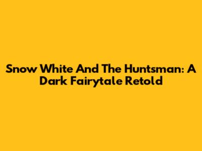 Snow White And The Huntsman: A Dark Fairytale Retold