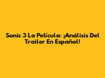 Sonic 3 La Película: ¡Análisis Del Trailer En Español!