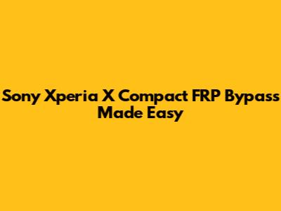 Sony Xperia X Compact FRP Bypass Made Easy
