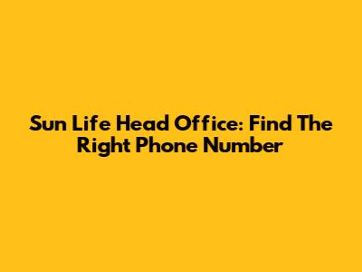 Sun Life Head Office: Find The Right Phone Number