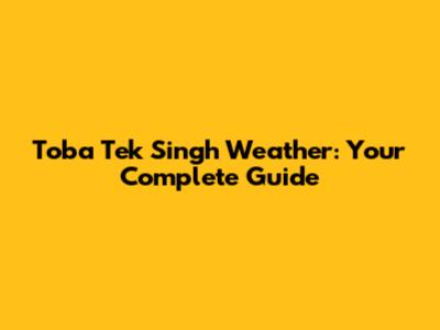 Toba Tek Singh Weather: Your Complete Guide
