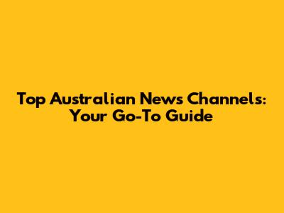 Top Australian News Channels: Your Go-To Guide