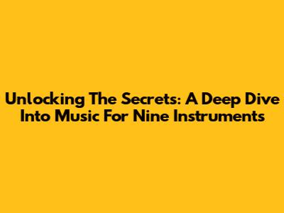 Unlocking The Secrets: A Deep Dive Into Music For Nine Instruments