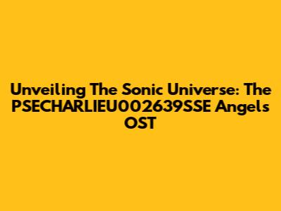 Unveiling The Sonic Universe: The PSECHARLIEU002639SSE Angels OST