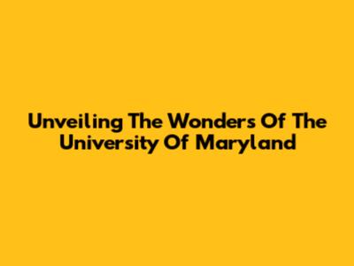 Unveiling The Wonders Of The University Of Maryland