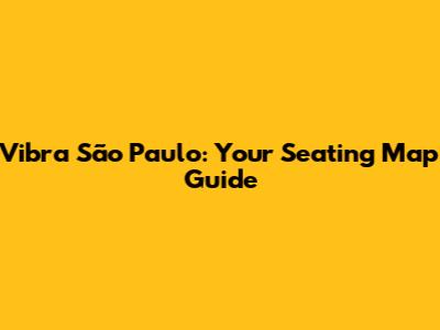 Vibra São Paulo: Your Seating Map Guide