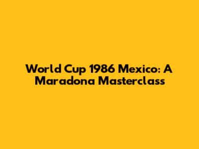 World Cup 1986 Mexico: A Maradona Masterclass